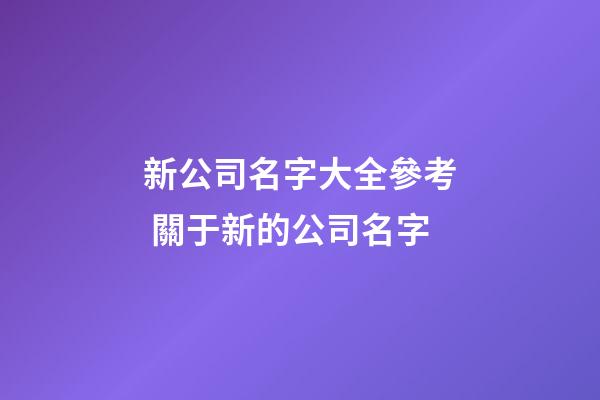 新公司名字大全參考 關于新的公司名字-第1張-公司起名-玄機派